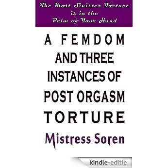 A Femdom and Three Instances of Post Orgasm Torture: The most sinister torture is in the palm of your hand (English Edition) [Kindle-editie]
