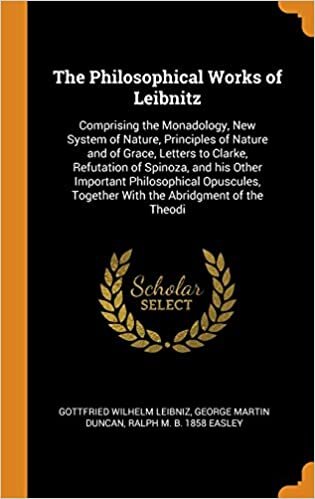 indir The Philosophical Works of Leibnitz: Comprising the Monadology, New System of Nature, Principles of Nature and of Grace, Letters to Clarke, Refutation ... Together With the Abridgment of the Theodi