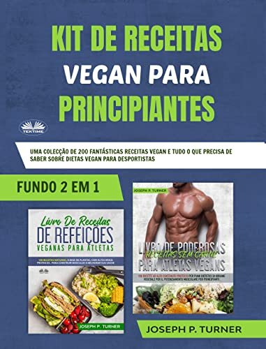 Kit De Receitas Vegan Para Principiantes: Uma Colecção de 200 Fantásticas Receitas Vegan e Tudo o que Precisa de Saber Sobre Dietas Vegan para