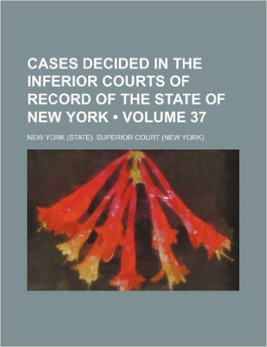 Cases Decided in the Inferior Courts of Record of the State of New York (Volume 37)