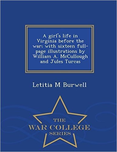 A Girl's Life in Virginia Before the War; With Sixteen Full-Page Illustrations by William A. McCullough and Jules Turcas - War College Series