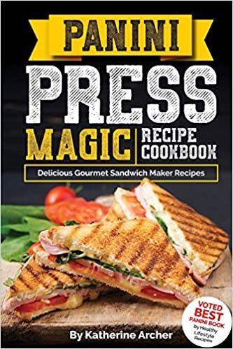 Panini Press Magic Recipe Cookbook: Delicious Gourmet Sandwich Maker Recipes: Volume 1 (Gourmet Panini Press Recipes)