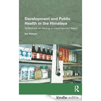 Development and Public Health in the Himalaya: Reflections on healing in contemporary Nepal (Routledge/Edinburgh South Asian Studies Series) [Kindle-editie]