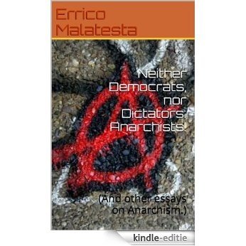 Neither Democrats, nor Dictators: Anarchists!: (And other essays on Anarchism.) (English Edition) [Kindle-editie]