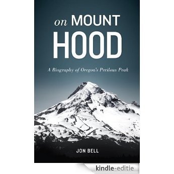 On Mount Hood: A Biography of Oregon's Perilous Peak [Kindle-editie]
