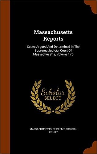 Massachusetts Reports: Cases Argued and Determined in the Supreme Judicial Court of Massachusetts, Volume 175