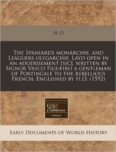 The Spaniards Monarchie, and Leaguers Olygarchie. Layd Open in an Aduerisement [Sic], Written by Signor Vasco Figueiro a Gentleman of Portingale to th baixar