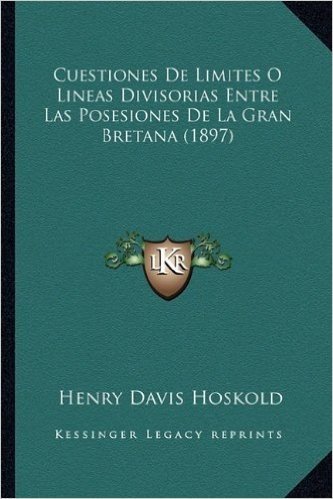 Cuestiones de Limites O Lineas Divisorias Entre Las Posesiones de La Gran Bretana (1897)