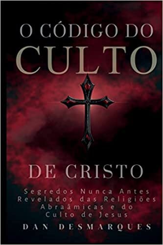 O Código do Culto de Cristo: Segredos Nunca Antes Revelados das Religiões Abraâmicas e do Culto de Jesus