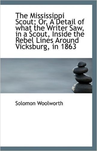 The Mississippi Scout; Or, a Detail of What the Writer Saw, in a Scout, Inside the Rebel Lines Aroun