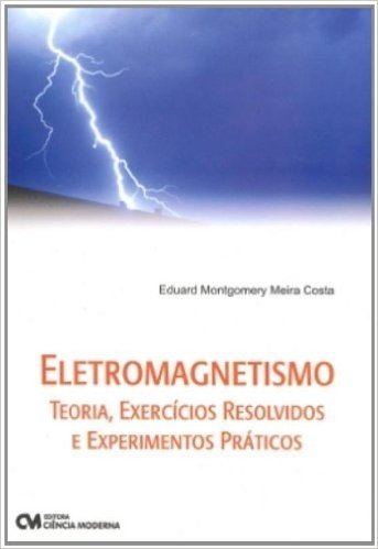 Eletromagnetismo - Teoria, Exercicios Resolvidos E Experimentos Pratic