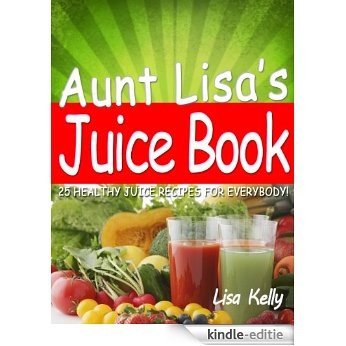 25 Easy Juicer Recipes - Aunt Lisa's Juice Book (English Edition) [Kindle-editie]