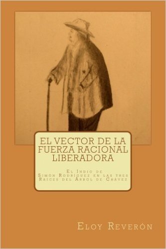 El Vector de La Fuerza Racional Liberadora: (El Indio de Simon Rodriguez En Las Tres Raices del Arbol de Chavez)