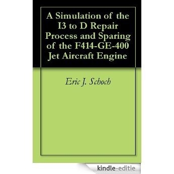 A Simulation of the I3 to D Repair Process and Sparing of the F414-GE-400 Jet Aircraft Engine (English Edition) [Kindle-editie]