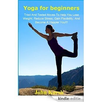 Yoga For Beginners: A Proven Guide For Practicing Yoga, Lose Weight, And Relief Stress!! (Yoga For Beginners: Yoga for Weight Loss, Poses, Relief Stress) (English Edition) [Kindle-editie]