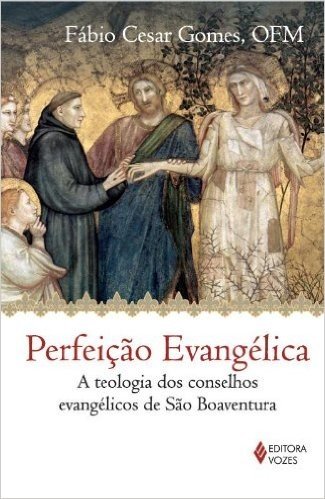 Perfeição Evangélica. A Teologia dos Conselhos Evangélicos de São Boaventura