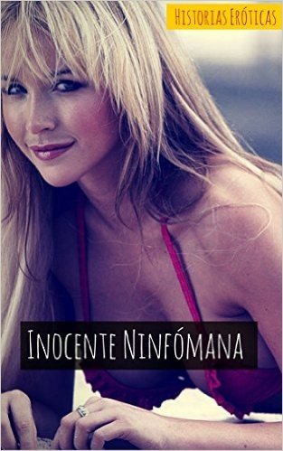 Inocente Ninfómana: Relatos Eróticos de Sexo Masivo y Brutal (Spanish Edition)