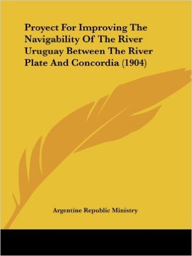 Proyect for Improving the Navigability of the River Uruguay Between the River Plate and Concordia (1904)