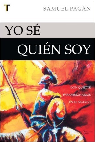 Yo Se Quien Soy: Don Quijote Para Visionarios en el Siglo 21