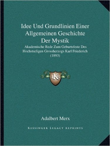 Idee Und Grundlinien Einer Allgemeinen Geschichte Der Mystik: Akademische Rede Zum Geburtsfeste Des Hochstseligen Grossherzogs Karl Friederich (1893)