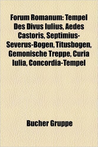 Forum Romanum: Tempel Des Divus Iulius, Septimius-Severus-Bogen, Aedes Castoris, Titusbogen, Gemonische Treppe, Concordia-Tempel