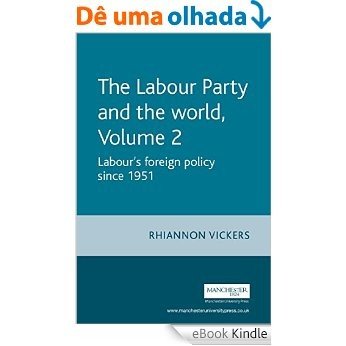 The Labour Party and the World - Volume 2: Labour's Foreign Policy since 1951 [eBook Kindle]