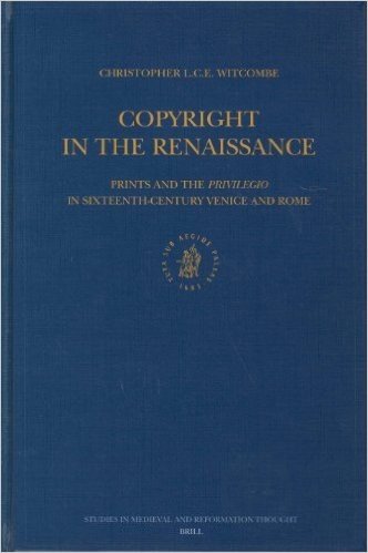 Copyright in the Renaissance: Prints and the "Privilegio" in Sixteenth-Century Venice and Rome