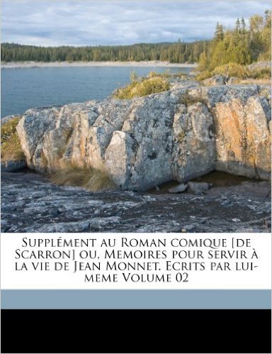 Supplement Au Roman Comique [De Scarron] Ou, Memoires Pour Servir a la Vie de Jean Monnet. Ecrits Par Lui-Meme Volume 02