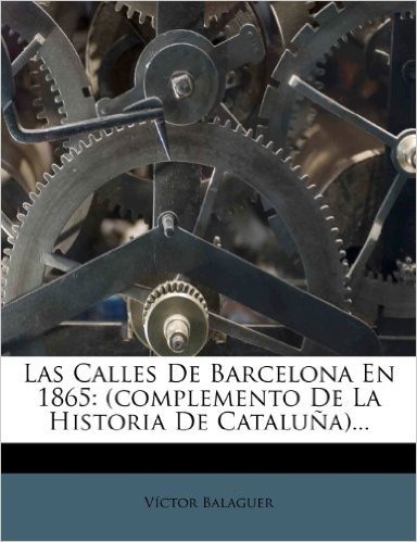 Las Calles de Barcelona En 1865: (Complemento de La Historia de Cataluna)...