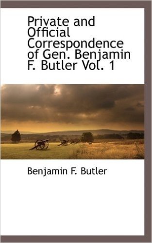 Private and Official Correspondence of Gen. Benjamin F. Butler Vol. 1