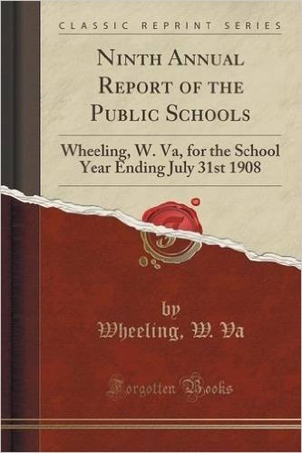 Ninth Annual Report of the Public Schools: Wheeling, W. Va, for the School Year Ending July 31st 1908 (Classic Reprint) baixar