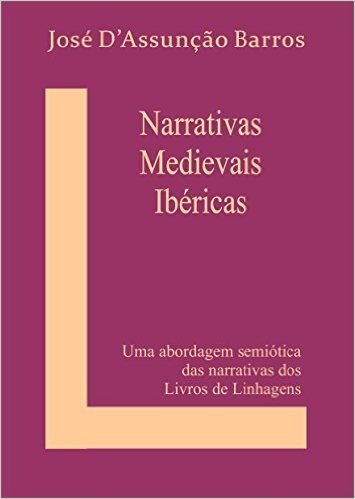 Narrativas Medievais Ibéricas: Uma abordagem semiótica  das narrativas dos Livros de Linhagens