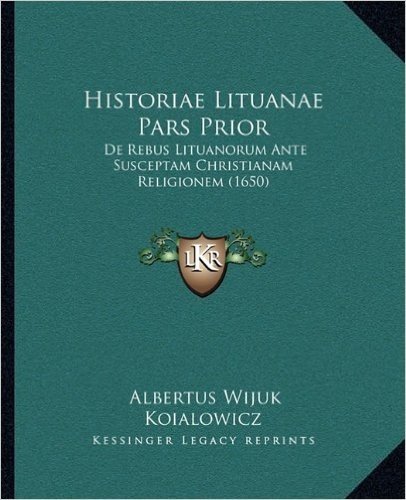 Historiae Lituanae Pars Prior: de Rebus Lituanorum Ante Susceptam Christianam Religionem (1650)