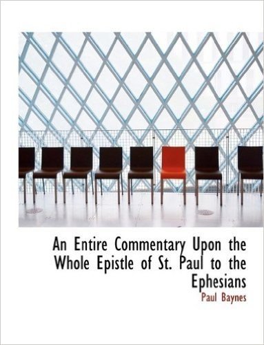 An Entire Commentary Upon the Whole Epistle of St. Paul to the Ephesians
