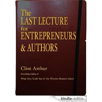 The Last Lecture for Entrepreneurs & Authors: Steve Jobs' Secret Weapon, Entrepreneurial Secrets of The Wharton Business School, How to Come ALIVE, Mastering ... Mayan Calendar, and More! (English Edition) [Kindle-editie]