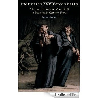 Incurable and Intolerable: Chronic Disease and Slow Death in Nineteenth-Century France [Kindle-editie]