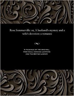 Rose Sommerville: or, A husband's mystery and a wife's devotion: a romance