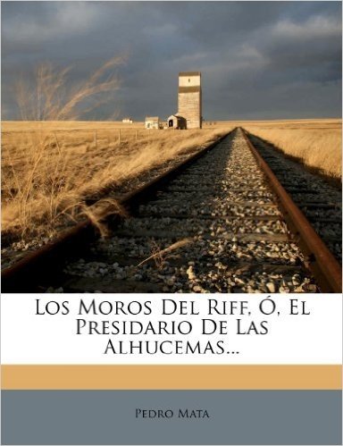 Los Moros del Riff, O, El Presidario de Las Alhucemas...