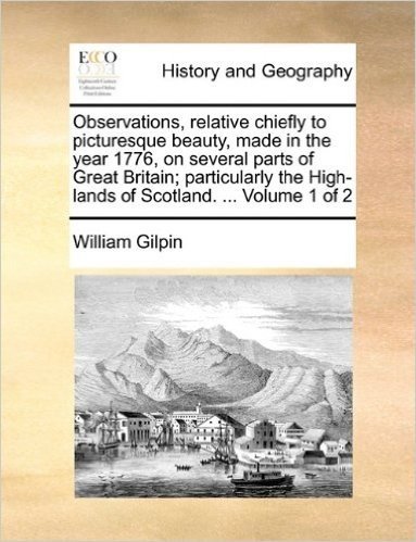 Observations, Relative Chiefly to Picturesque Beauty, Made in the Year 1776, on Several Parts of Great Britain; Particularly the High-Lands of Scotland. ... Volume 1 of 2