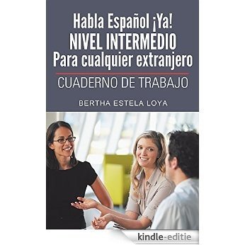 Habla Español ¡Ya! NIVEL  INTERMEDIO Para cualquier extranjero: CUADERNO DE TRABAJO (Spanish Edition) [Kindle-editie]
