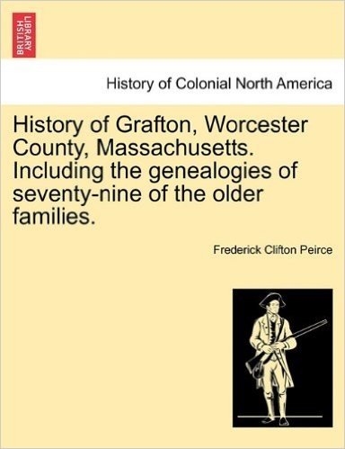 History of Grafton, Worcester County, Massachusetts. Including the Genealogies of Seventy-Nine of the Older Families.