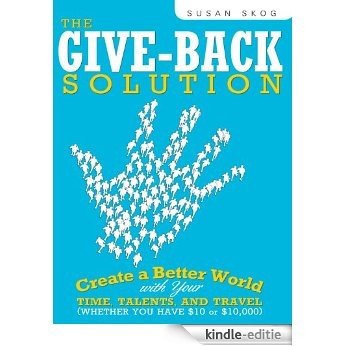 The Give-Back Solution: Create a Better World with Your Time, Talents and Travel (Whether You Have $10 or $10,000) [Kindle-editie]