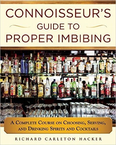 The Connoisseur's Guide to Proper Imbibing: A Complete Course on Choosing, Serving, and Drinking Spirits and Cocktails