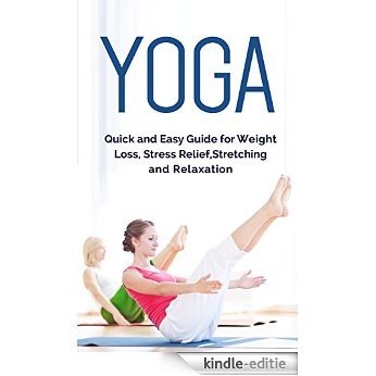 Yoga: Yoga for Beginners - Quick and Easy Guide for Weight Loss, Stress Relief, Stretching and Relaxation: (Yoga, Meditation, Chakras, Yoga for Beginners,Yoga Poses, Yoga Postures) (English Edition) [Kindle-editie]