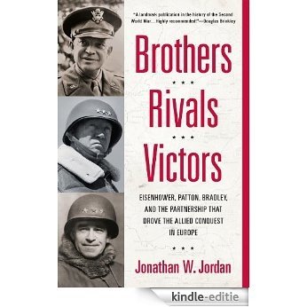 Brothers, Rivals, Victors: Eisenhower, Patton, Bradley and the Partnership that Drove the Allied Conquest i n Europe [Kindle-editie]