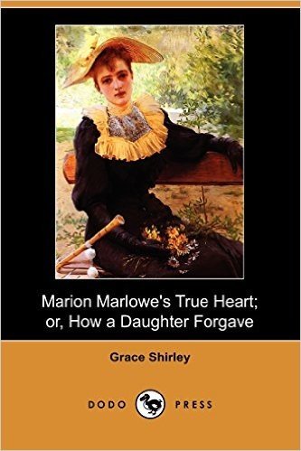Marion Marlowe's True Heart; Or, How a Daughter Forgave (Dodo Press)