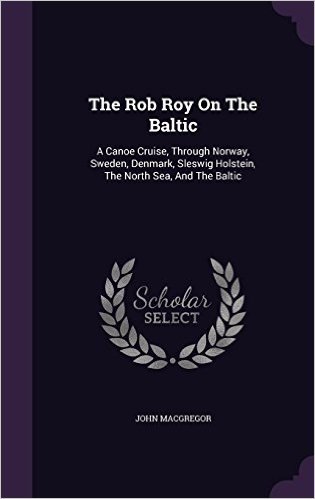The Rob Roy on the Baltic: A Canoe Cruise, Through Norway, Sweden, Denmark, Sleswig Holstein, the North Sea, and the Baltic