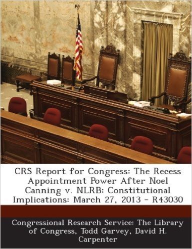 Crs Report for Congress: The Recess Appointment Power After Noel Canning V. Nlrb: Constitutional Implications: March 27, 2013 - R43030