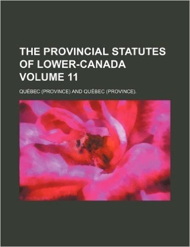 The Provincial Statutes of Lower-Canada Volume 11