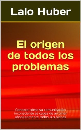 El origen de todos los problemas: Conozca cómo su comunicación inconsciente es capaz de arruinar absolutamente todos sus planes (Spanish Edition)